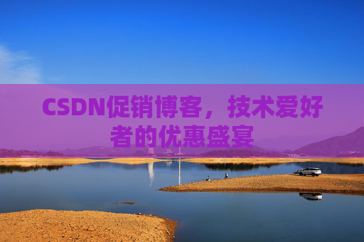 CSDN促销博客，技术爱好者的优惠盛宴